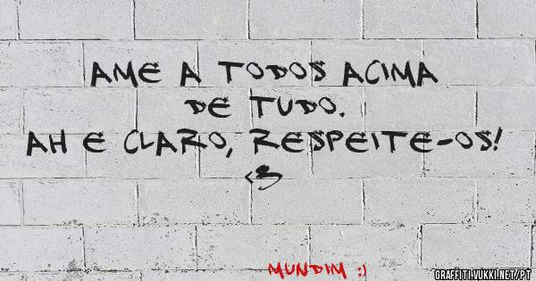 Ame a todos acima de tudo.
Ah e claro, respeite-os! <3