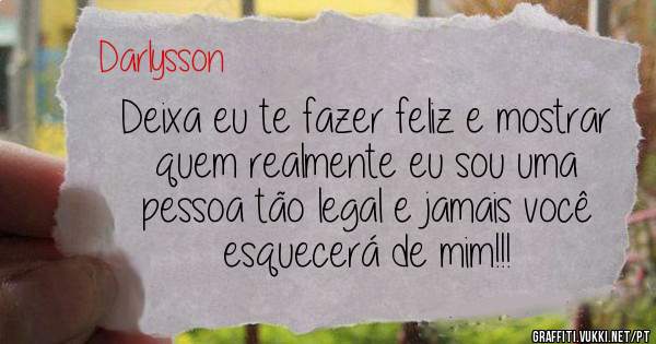 Deixa eu te fazer feliz e mostrar quem realmente eu sou uma pessoa tão legal e jamais você esquecerá de mim!!!