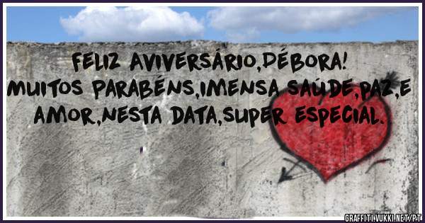 Feliz Aviversário,Débora!
Muitos Parabéns,imensa saúde,paz,e amor,nesta data,super especial.