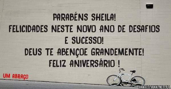 PARABÉNS SHEILA! 
FELICIDADES NESTE NOVO ANO DE DESAFIOS E SUCESSO! 
DEUS TE ABENÇOE GRANDEMENTE!
FELIZ ANIVERSÁRIO !