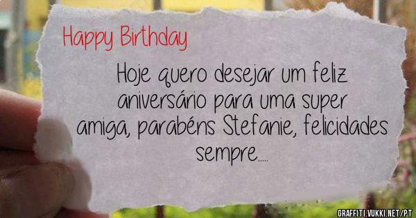 Hoje quero desejar um feliz aniversário para uma super amiga, parabéns Stefanie, felicidades sempre.....