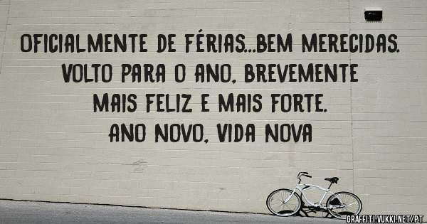 Oficialmente de férias...bem merecidas. 
Volto para o ano, brevemente mais feliz e mais forte.
Ano Novo, Vida Nova 