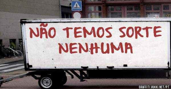 NÃO TEMOS SORTE NENHUMA