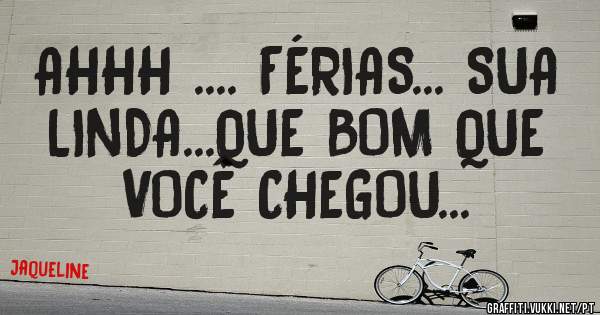 AHHH .... FÉRIAS... SUA LINDA...QUE BOM QUE VOCÊ CHEGOU...