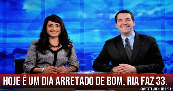 Hoje é um dia arretado de bom, Ria faz 33.