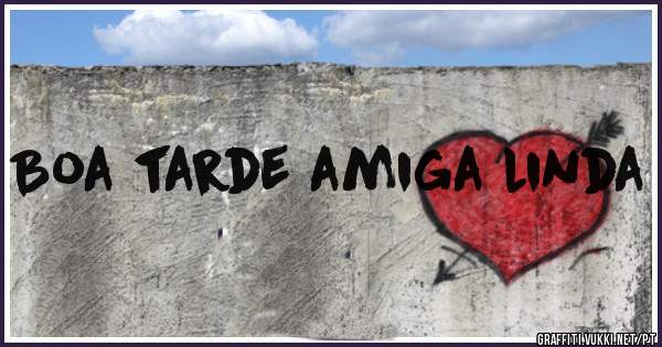 Boa tarde amiga linda 