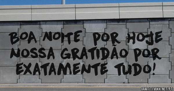 BOA NOITE  por hoje nossa gratidão por exatamente tudo!

