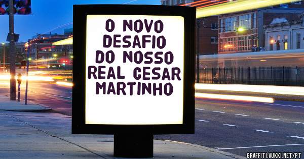O novo desafio do nosso Real Cesar Martinho 
