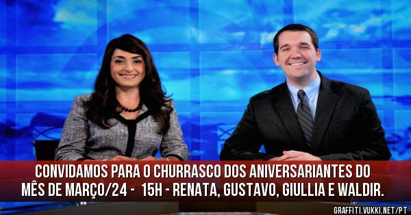 Convidamos para o churrasco dos aniversariantes do mês de março/24 -  15h - Renata, Gustavo, Giullia e Waldir. 
