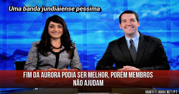 Fim da aurora podia ser melhor, porém membros não ajudam