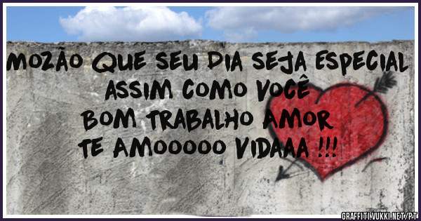 Mozão que seu Dia seja Especial assim como Você
Bom Trabalho Amor 
Te Amooooo Vidaaa !!!
