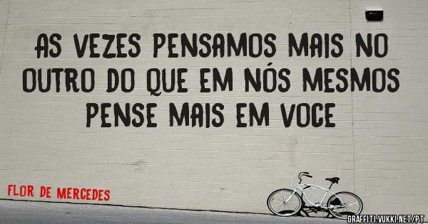 As vezes pensamos mais no outro do que em nós mesmos


pense mais em voce