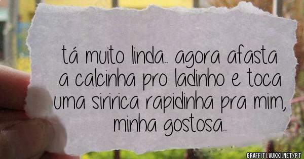 tá muito linda.. agora afasta a calcinha pro ladinho e toca uma siririca rapidinha pra mim, minha gostosa..