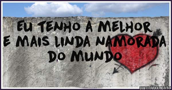 Eu tenho a melhor e mais linda namorada do mundo 