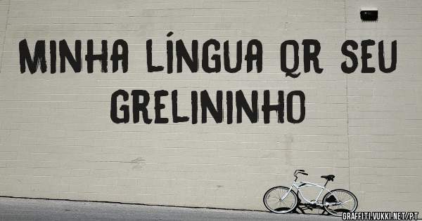 Minha língua qr seu grelininho