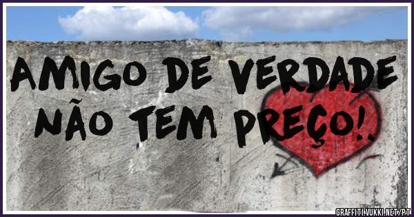 Amigo de verdade não tem preço!.
