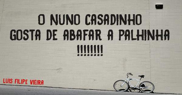 O Nuno Casadinho gosta de abafar a palhinha !!!!!!!!