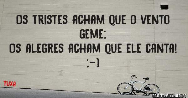 Os tristes acham que o vento geme;
Os alegres acham que ele canta! ;-)
