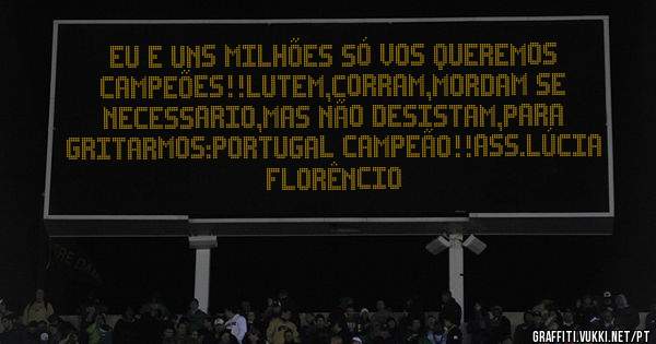 Eu e uns milhões só vos queremos campeões!!lutem,corram,mordam se necessario,mas não desistam,para gritarmos:portugal campeão!!ass.Lúcia Florêncio