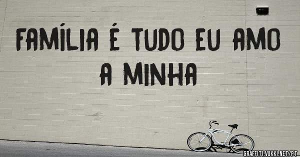 Família é tudo eu amo a minha