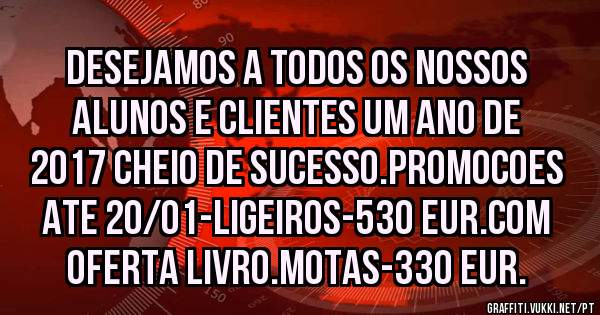 DESEJAMOS A TODOS OS NOSSOS ALUNOS E CLIENTES UM ANO DE 2017 CHEIO DE SUCESSO.PROMOCOES ATE 20/01-LIGEIROS-530 EUR.COM OFERTA LIVRO.MOTAS-330 EUR.