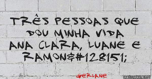 Três pessoas que dou minha vida
Ana Clara, Luane e Ramon💗