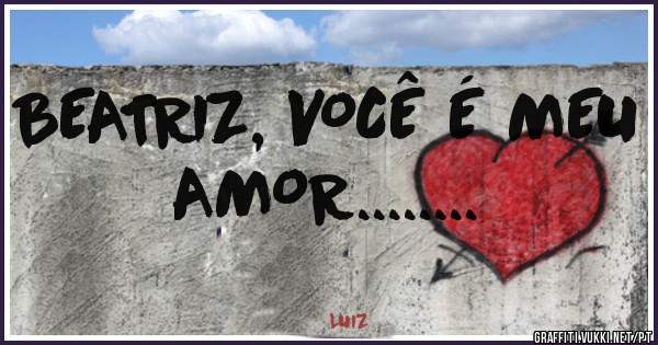BEATRIZ, VOCÊ É MEU AMOR........