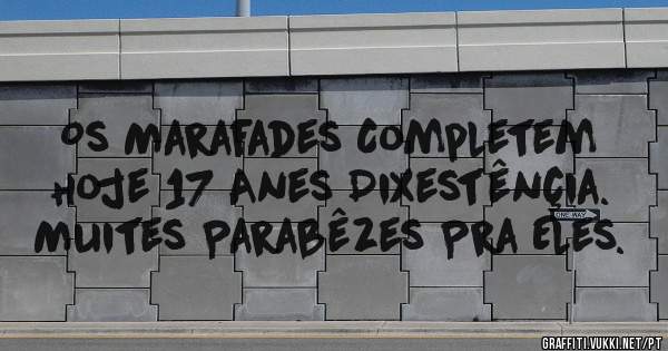 Os Marafades Completem Hoje 17 Anes Dixestênçia.
Muites Parabêzes Pra Eles.