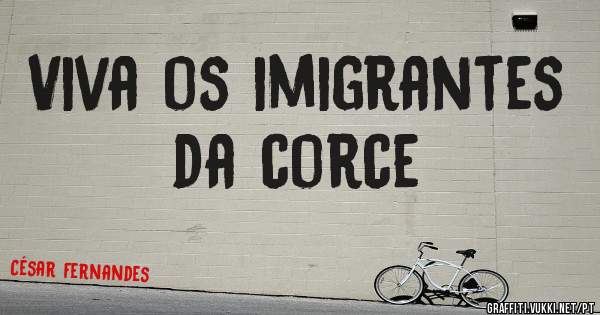 Viva os imigrantes da corce