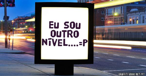 Eu sou outro nível....=P