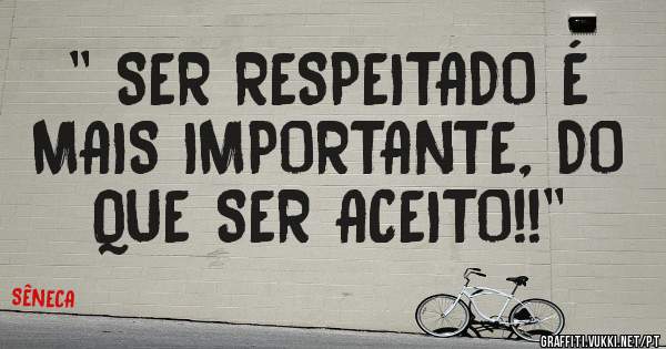 '' SER RESPEITADO É MAIS IMPORTANTE, DO QUE SER ACEITO!!''