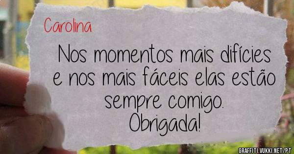 Nos momentos mais difícies e nos mais fáceis elas estão sempre comigo.
Obrigada!