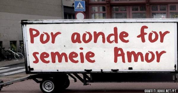 Por aonde for semeie  Amor 