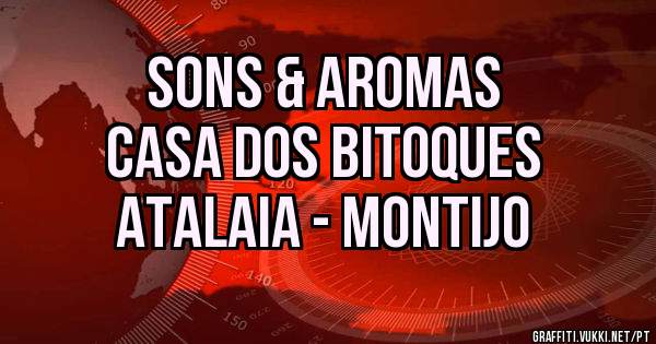 Sons & Aromas
Casa dos Bitoques
ATALAIA - MONTIJO