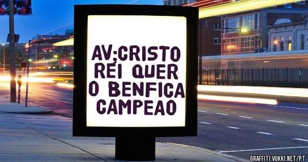 AV;CRISTO REI QUER O BENFICA CAMPEAO