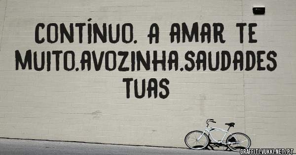Contínuo. A amar te muito.avozinha.saudades tuas
