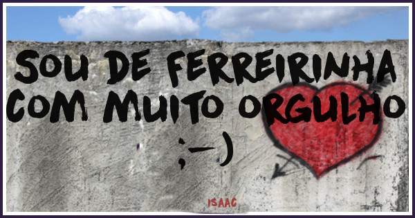 Sou de Ferreirinha com muito orgulho ;-)