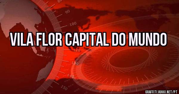 Vila Flor capital do mundo