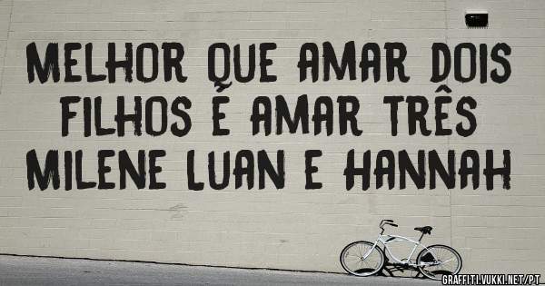 Melhor que amar dois filhos é amar três Milene Luan e Hannah