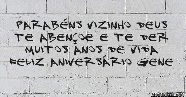 Parabéns vizinho Deus te abençoe e te der muitos anos de vida feliz aniversário gene