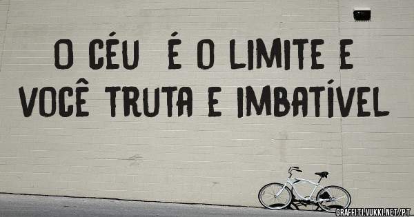 O céu  é o limite e você truta e imbatível  
