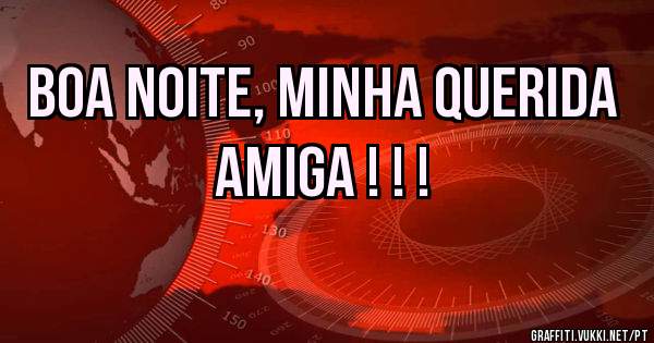 Boa noite, minha querida amiga ! ! !