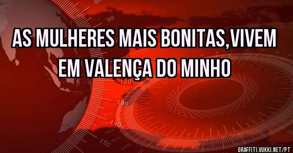 As mulheres mais bonitas,vivem em Valença do Minho