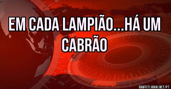 EM CADA LAMPIÃO...HÁ UM CABRÃO