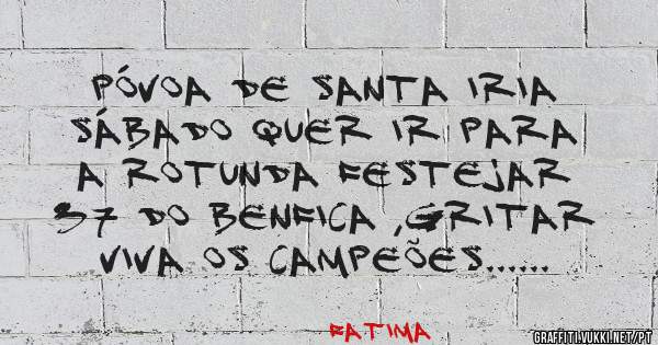 Póvoa de Santa Iria 
Sábado Quer ir Para 
A Rotunda Festejar 
37 Do Benfica ,Gritar
Viva os Campeões......  
 