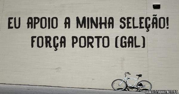 Eu apoio a minha seleção! Força PORTO (gal)