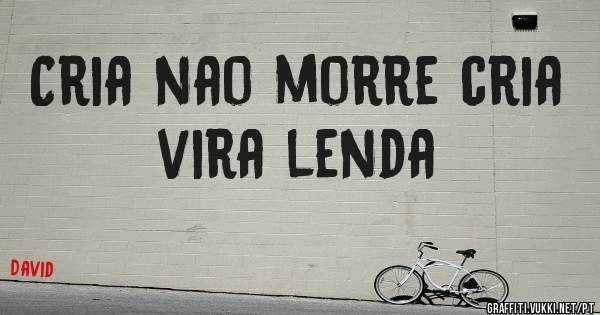Cria nao morre cria vira lenda