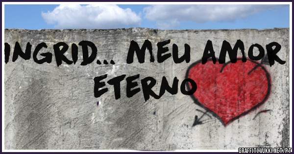 Ingrid... meu amor eterno