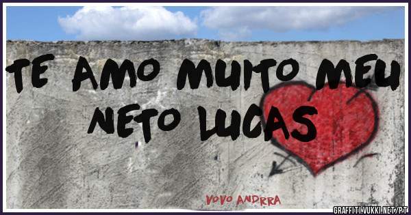 TE AMO MUITO MEU NETO LUCAS