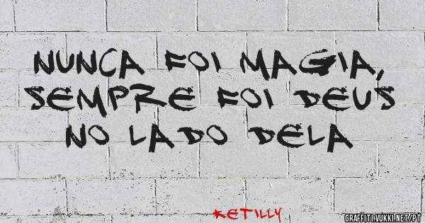 Nunca foi magia, sempre foi Deus no lado dela 